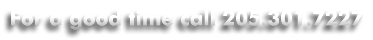 For a good time call 205.301.7227
